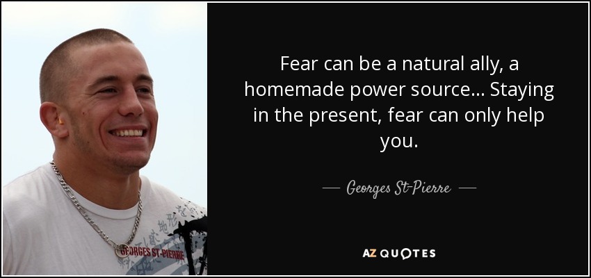 Fear can be a natural ally, a homemade power source... Staying in the present, fear can only help you. - Georges St-Pierre
