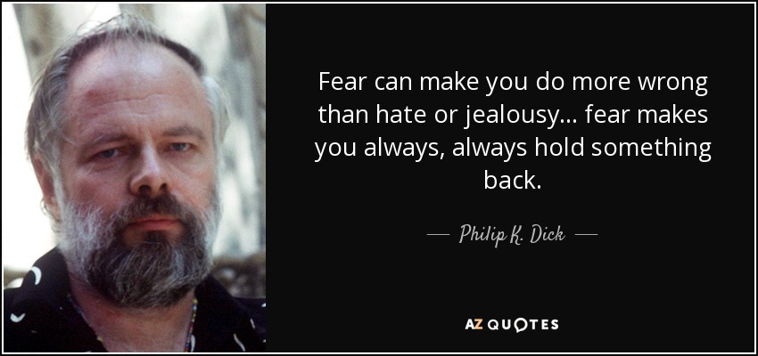 Fear can make you do more wrong than hate or jealousy... fear makes you always, always hold something back. - Philip K. Dick