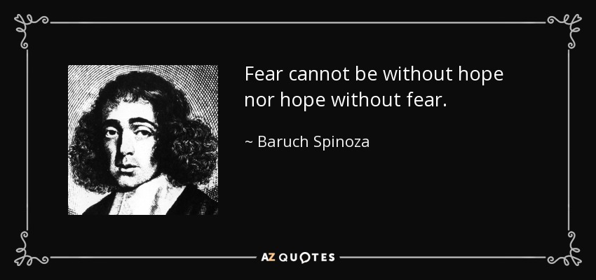 Fear cannot be without hope nor hope without fear. - Baruch Spinoza