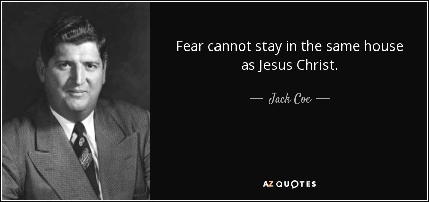 Fear cannot stay in the same house as Jesus Christ. - Jack Coe