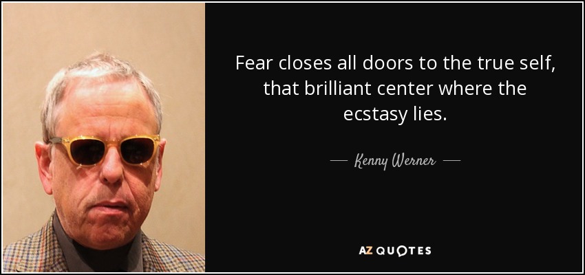 Fear closes all doors to the true self, that brilliant center where the ecstasy lies. - Kenny Werner