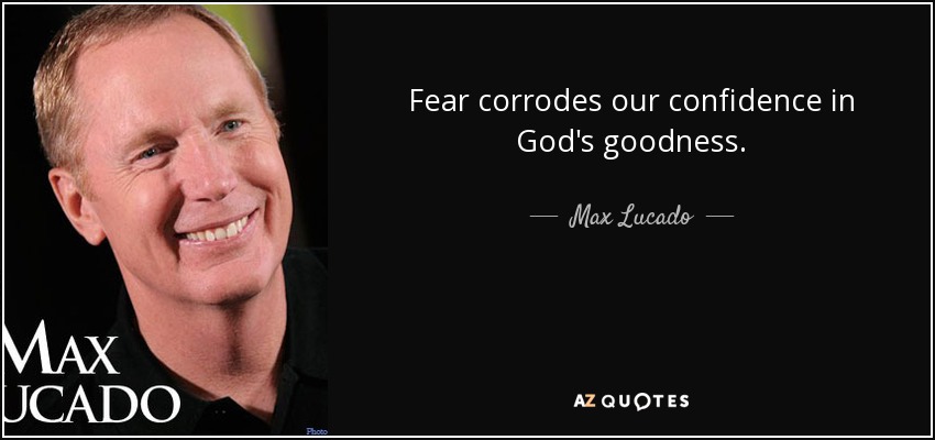 Fear corrodes our confidence in God's goodness. - Max Lucado