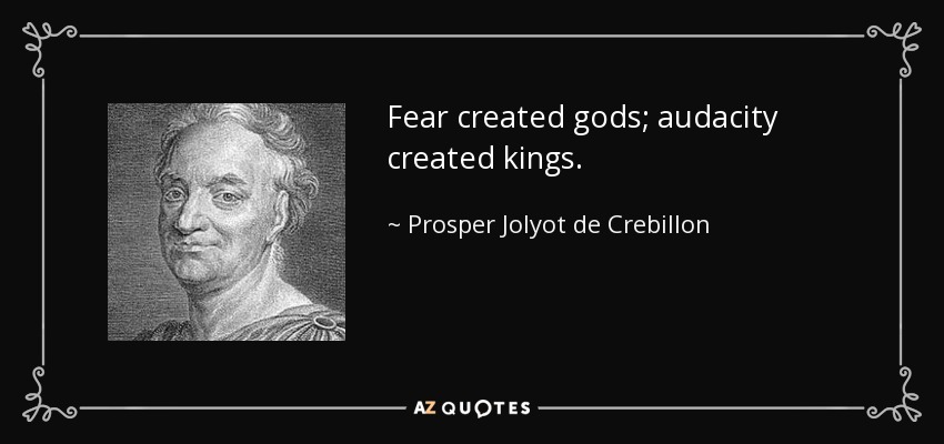 Fear created gods; audacity created kings. - Prosper Jolyot de Crebillon