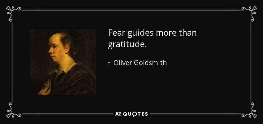 Fear guides more than gratitude. - Oliver Goldsmith
