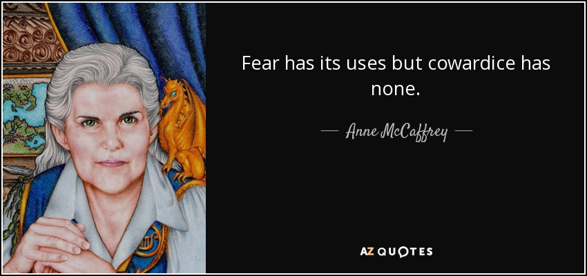 Fear has its uses but cowardice has none. - Anne McCaffrey