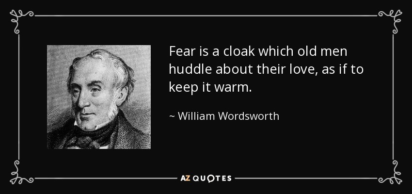 Fear is a cloak which old men huddle about their love, as if to keep it warm. - William Wordsworth