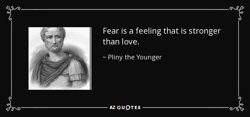 Fear is a feeling that is stronger than love. - Pliny the Younger