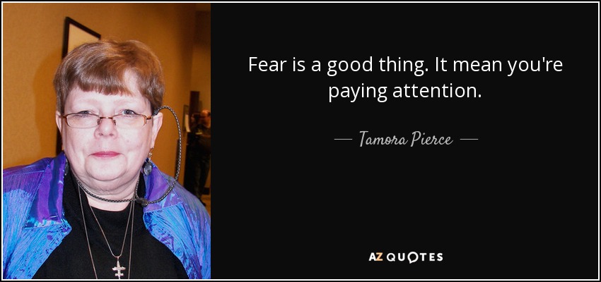 Fear is a good thing. It mean you're paying attention. - Tamora Pierce