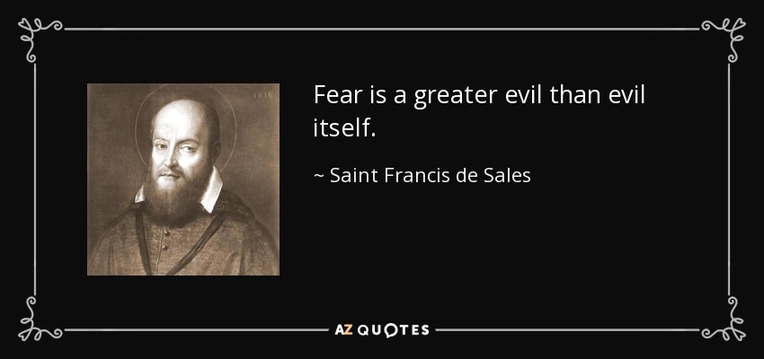 Fear is a greater evil than evil itself. - Saint Francis de Sales