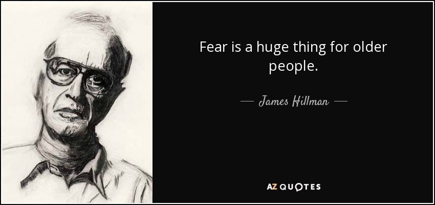 Fear is a huge thing for older people. - James Hillman