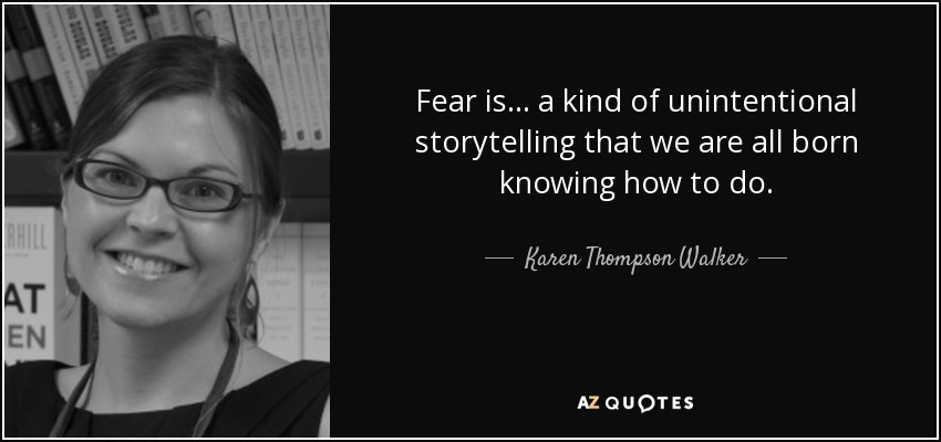 Fear is ... a kind of unintentional storytelling that we are all born knowing how to do. - Karen Thompson Walker