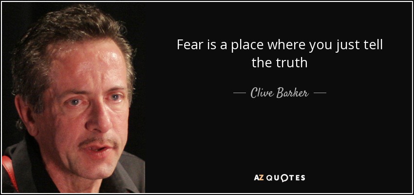Fear is a place where you just tell the truth - Clive Barker