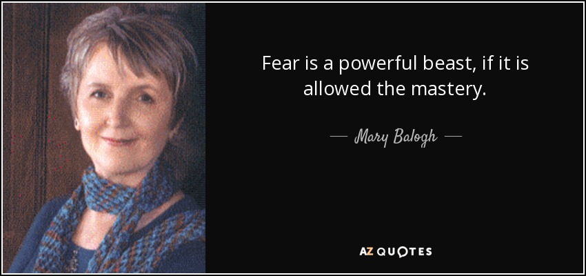 Fear is a powerful beast, if it is allowed the mastery. - Mary Balogh