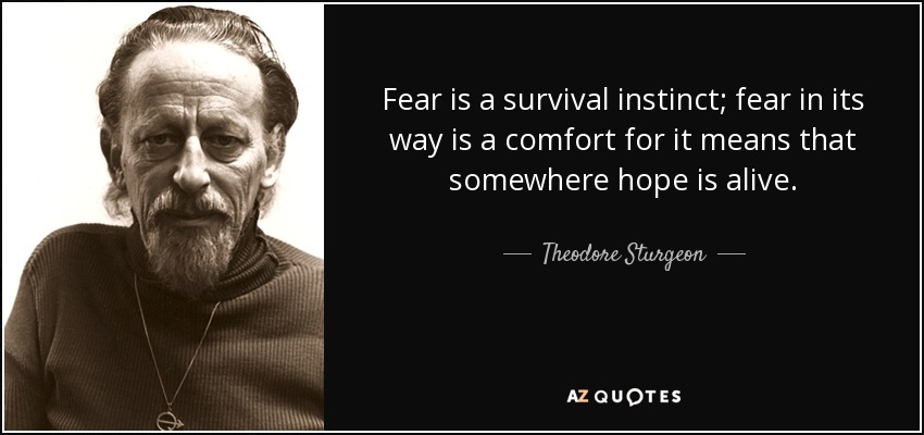Fear is a survival instinct; fear in its way is a comfort for it means that somewhere hope is alive. - Theodore Sturgeon