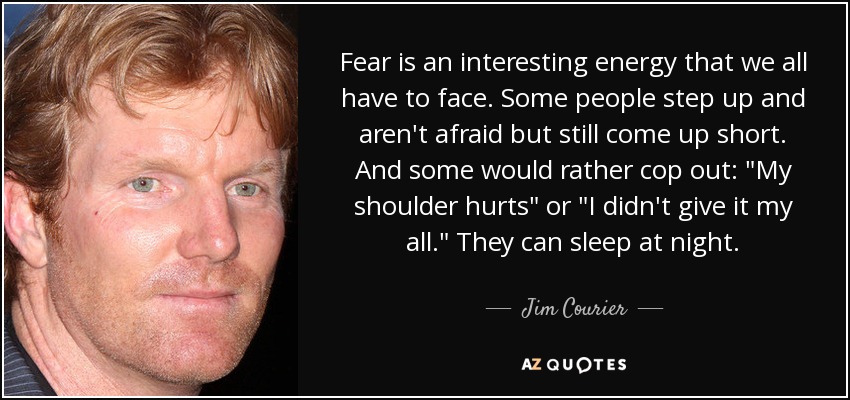 Fear is an interesting energy that we all have to face. Some people step up and aren't afraid but still come up short. And some would rather cop out: 