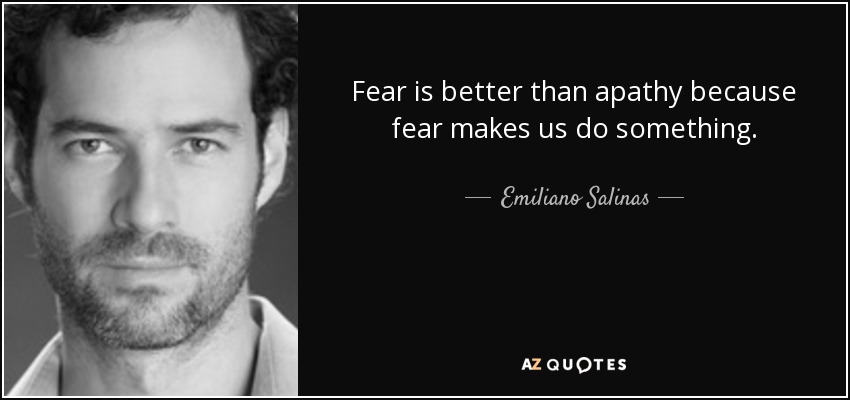 Fear is better than apathy because fear makes us do something. - Emiliano Salinas
