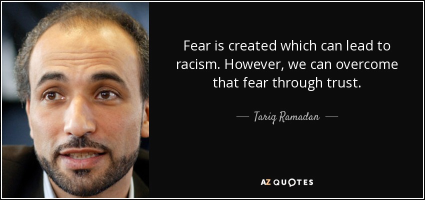 Fear is created which can lead to racism. However, we can overcome that fear through trust. - Tariq Ramadan