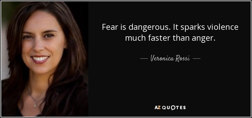 Fear is dangerous. It sparks violence much faster than anger. - Veronica Rossi