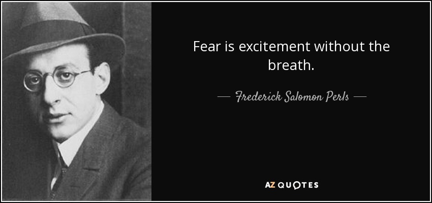 Fear is excitement without the breath. - Frederick Salomon Perls