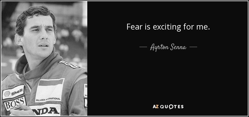 Fear is exciting for me. - Ayrton Senna