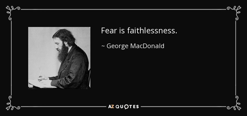 Fear is faithlessness. - George MacDonald
