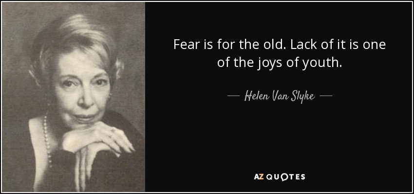 Fear is for the old. Lack of it is one of the joys of youth. - Helen Van Slyke