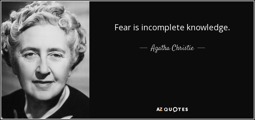 Fear is incomplete knowledge. - Agatha Christie
