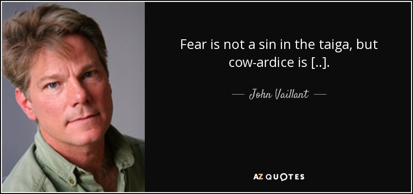 Fear is not a sin in the taiga, but cow­ardice is [..]. - John Vaillant
