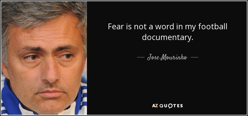 Fear is not a word in my football documentary. - Jose Mourinho