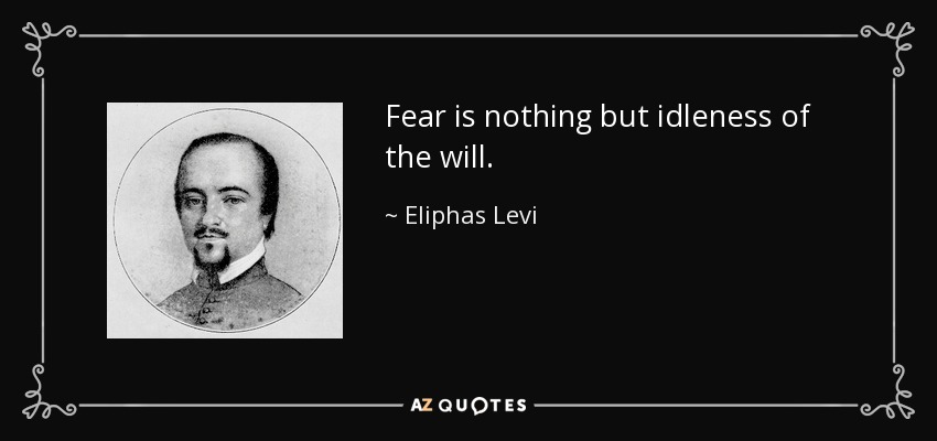 Fear is nothing but idleness of the will. - Eliphas Levi