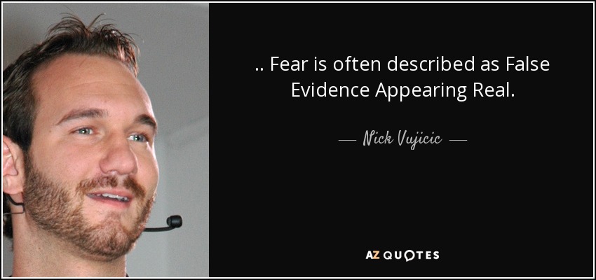 .. Fear is often described as False Evidence Appearing Real. - Nick Vujicic