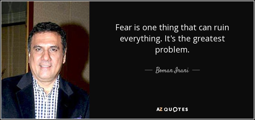 Fear is one thing that can ruin everything. It's the greatest problem. - Boman Irani