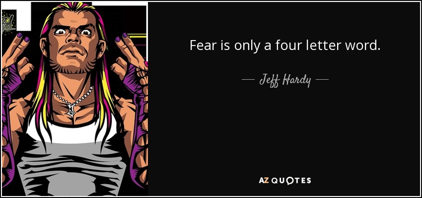 Fear is only a four letter word. - Jeff Hardy
