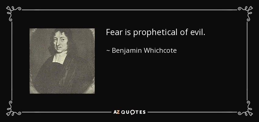 Fear is prophetical of evil. - Benjamin Whichcote
