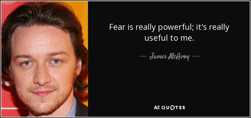 Fear is really powerful; it's really useful to me. - James McAvoy