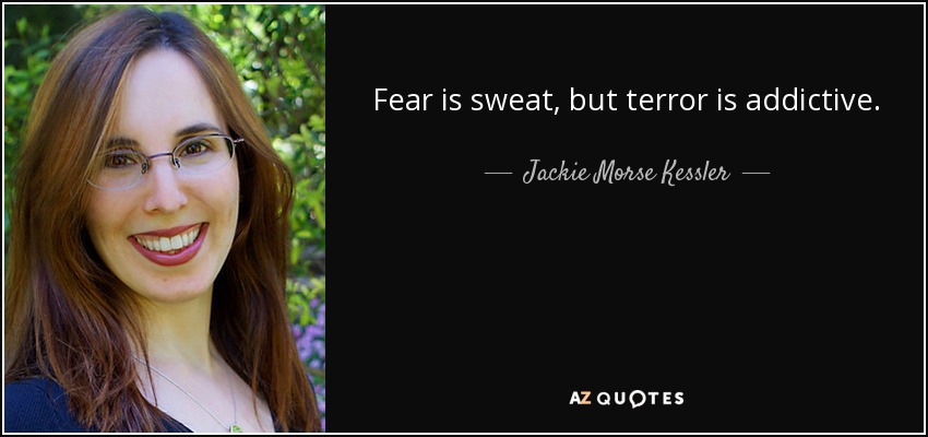 Fear is sweat, but terror is addictive. - Jackie Morse Kessler