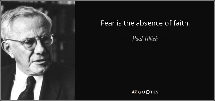 Fear is the absence of faith. - Paul Tillich
