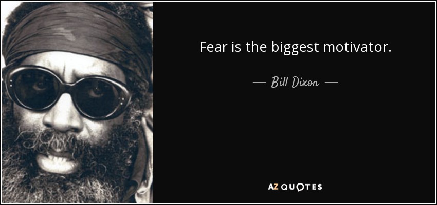 Fear is the biggest motivator. - Bill Dixon