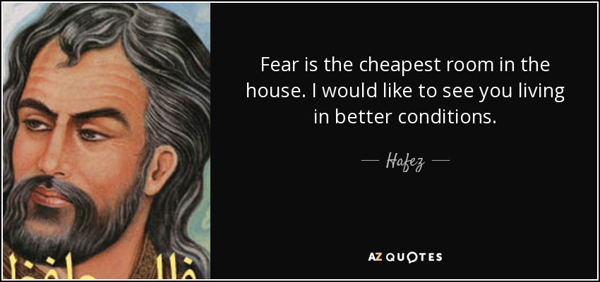 Fear is the cheapest room in the house. I would like to see you living in better conditions. - Hafez