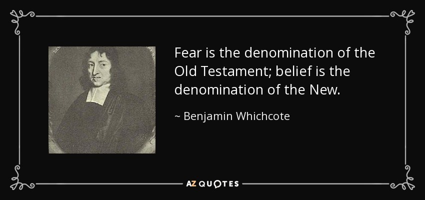 Fear is the denomination of the Old Testament; belief is the denomination of the New. - Benjamin Whichcote