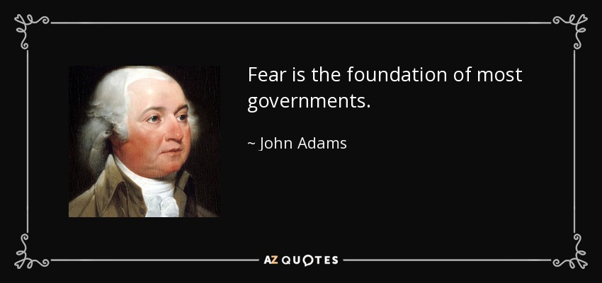 Fear is the foundation of most governments. - John Adams