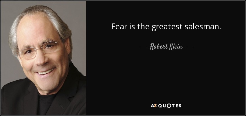 Fear is the greatest salesman. - Robert Klein