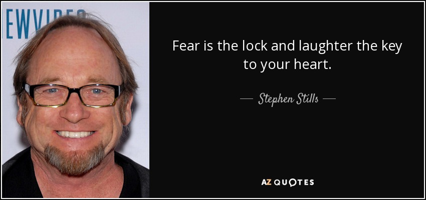 Fear is the lock and laughter the key to your heart. - Stephen Stills