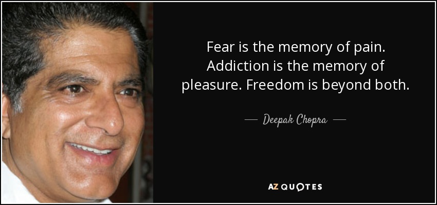 Fear is the memory of pain. Addiction is the memory of pleasure. Freedom is beyond both. - Deepak Chopra