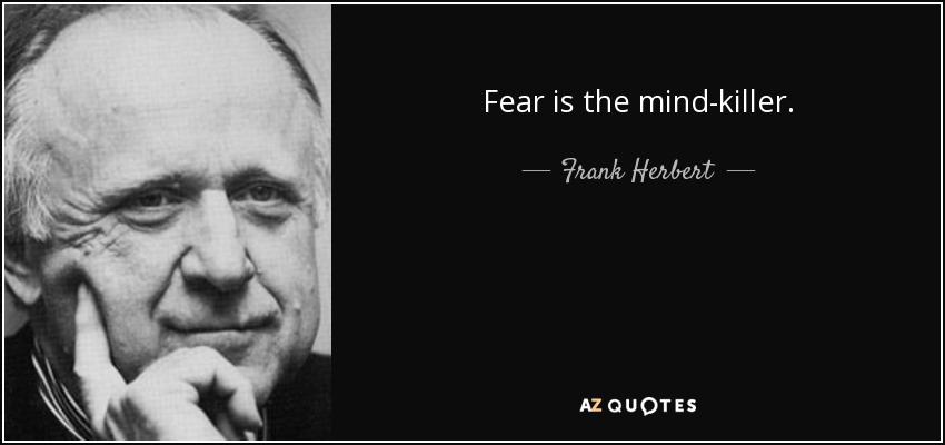 Fear is the mind-killer. - Frank Herbert
