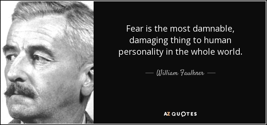 Fear is the most damnable, damaging thing to human personality in the whole world. - William Faulkner