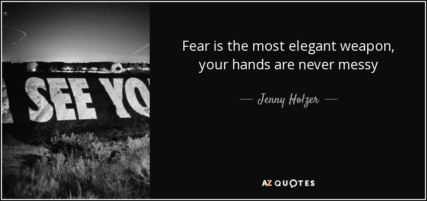 Fear is the most elegant weapon, your hands are never messy - Jenny Holzer