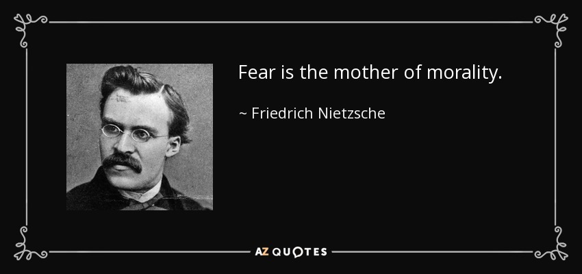 Fear is the mother of morality. - Friedrich Nietzsche