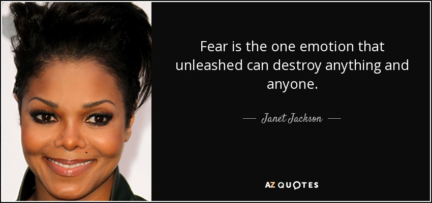 Fear is the one emotion that unleashed can destroy anything and anyone. - Janet Jackson