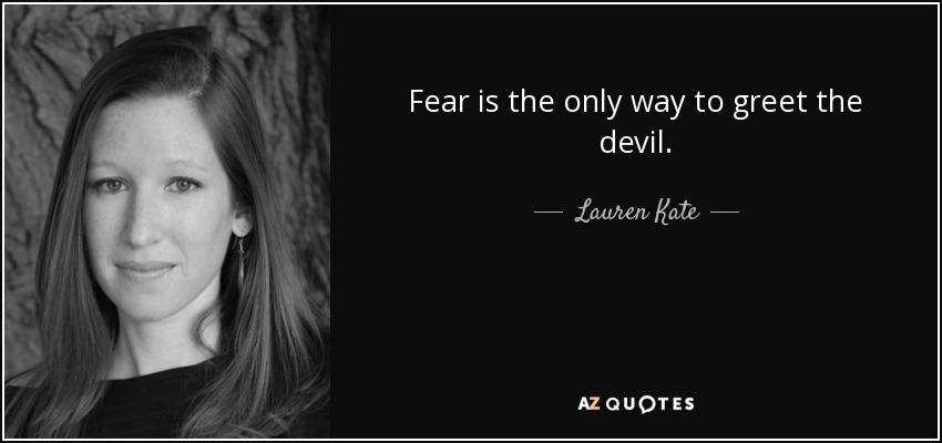 Fear is the only way to greet the devil. - Lauren Kate